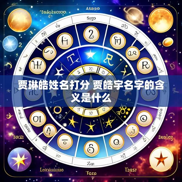 贾琳皓姓名打分 贾皓宇名字的含义是什么