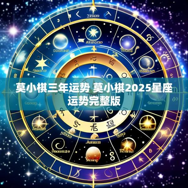 莫小棋三年运势 莫小棋2025星座运势完整版