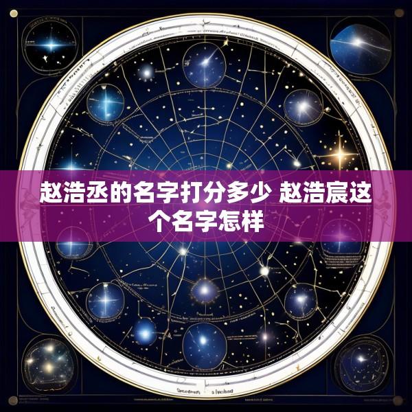 赵浩丞的名字打分多少 赵浩宸这个名字怎样