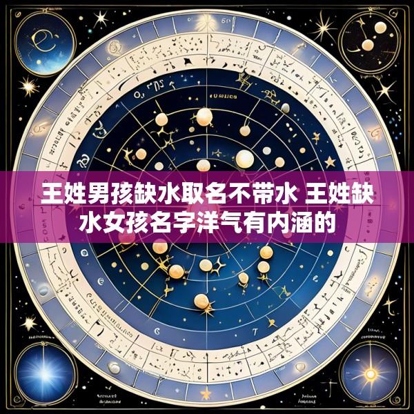 王姓男孩缺水取名不带水 王姓缺水女孩名字洋气有内涵的