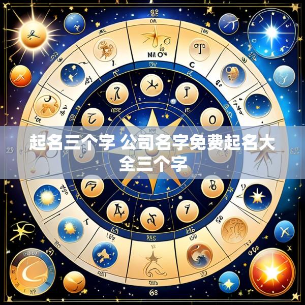 起名三个字 公司名字免费起名大全三个字