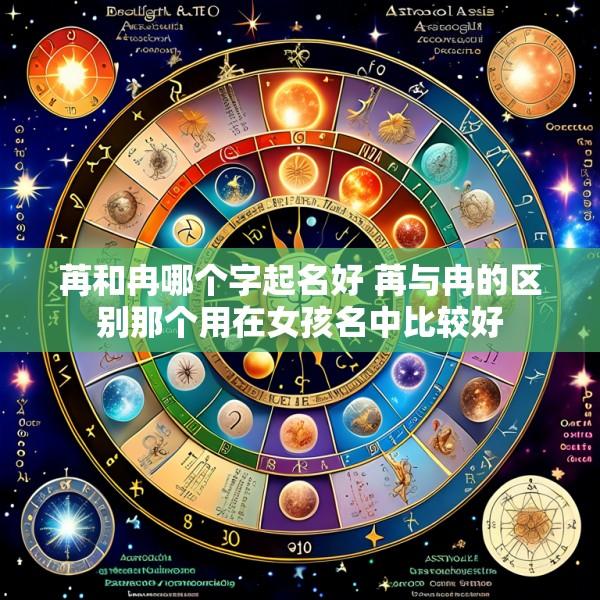 苒和冉哪个字起名好 苒与冉的区别那个用在女孩名中比较好