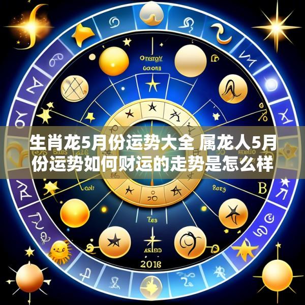 生肖龙5月份运势大全 属龙人5月份运势如何财运的走势是怎么样的