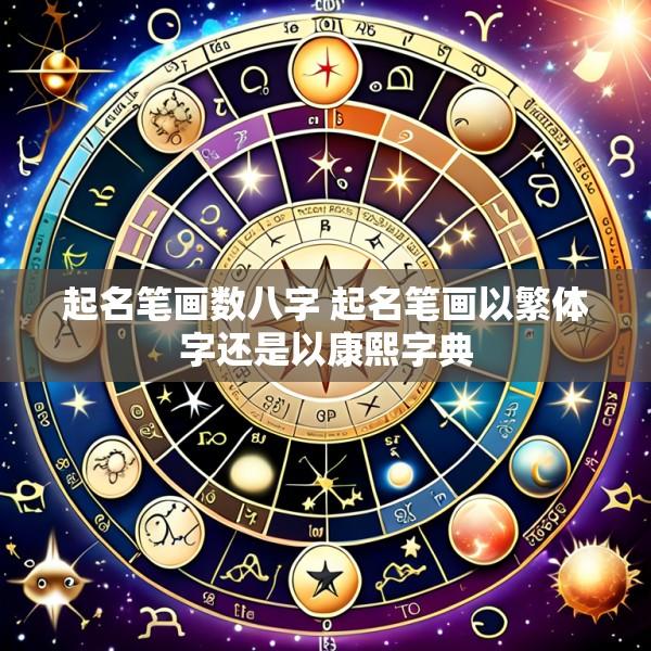 起名笔画数八字 起名笔画以繁体字还是以康熙字典