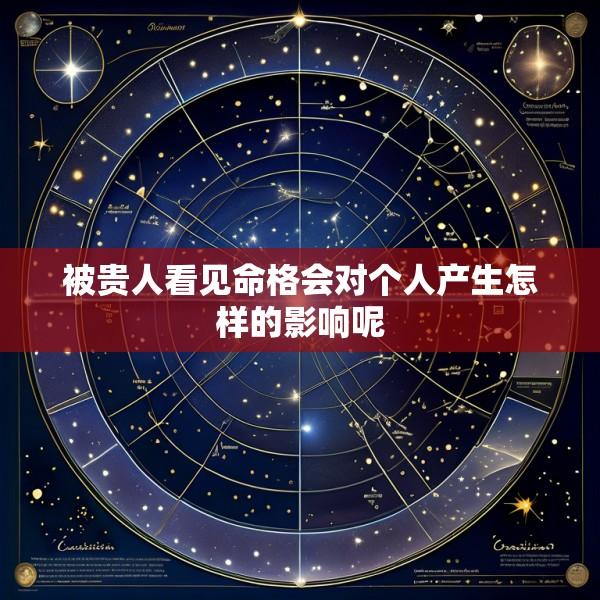被贵人看见命格会对个人产生怎样的影响呢