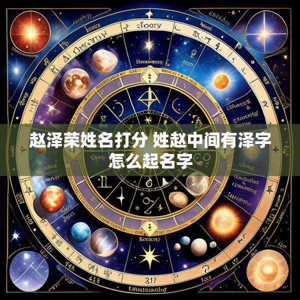 赵泽荣姓名打分 姓赵中间有泽字怎么起名字