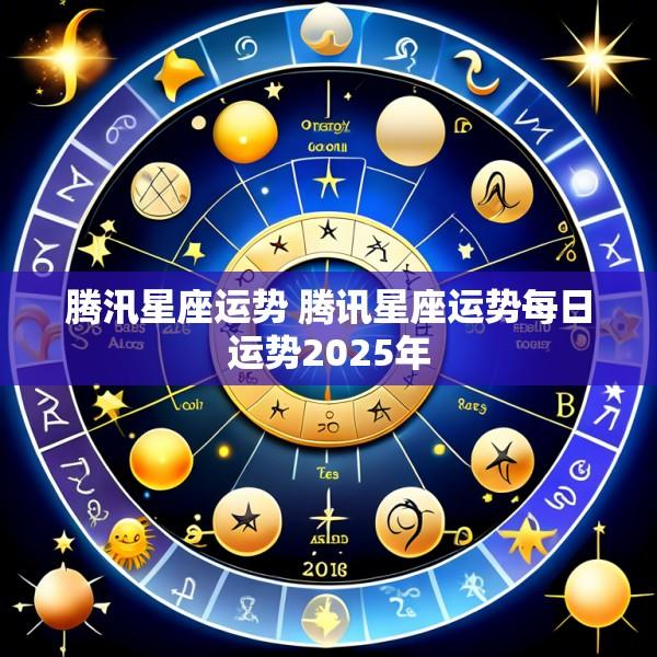 腾汛星座运势 腾讯星座运势每日运势2025年