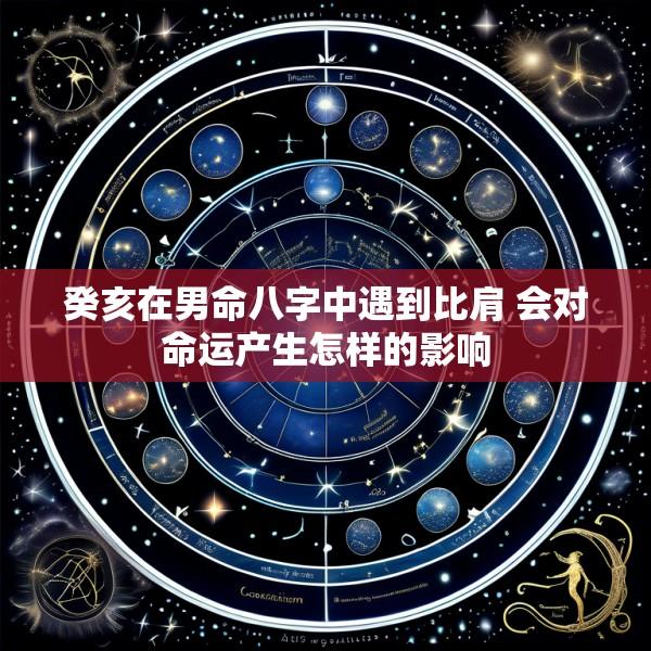 癸亥在男命八字中遇到比肩 会对命运产生怎样的影响