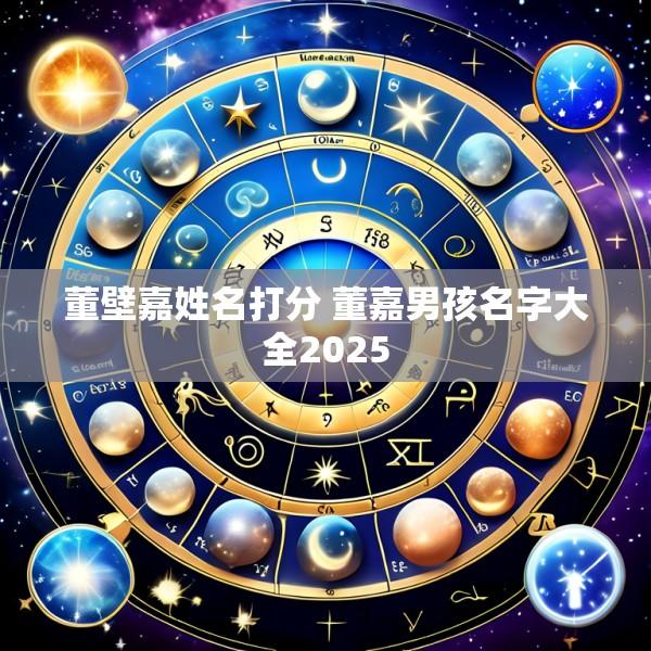 董壁嘉姓名打分 董嘉男孩名字大全2025