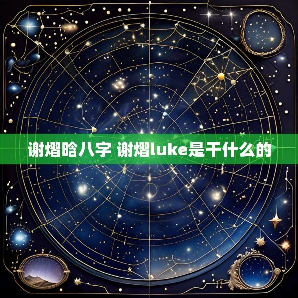 谢熠晗八字 谢熠luke是干什么的