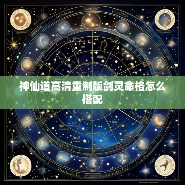 神仙道高清重制版剑灵命格怎么搭配