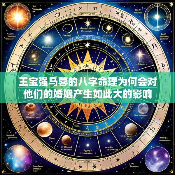 王宝强马蓉的八字命理为何会对他们的婚姻产生如此大的影响
