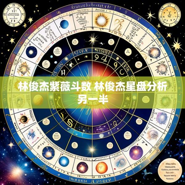 林俊杰紫薇斗数 林俊杰星盘分析另一半