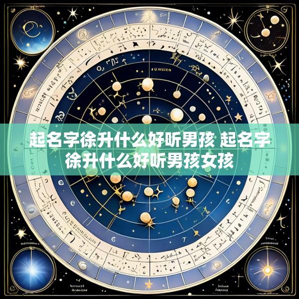 起名字徐升什么好听男孩 起名字徐升什么好听男孩女孩