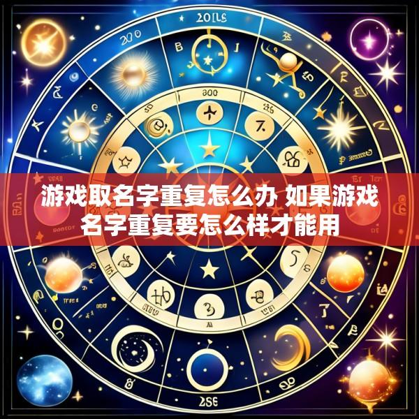游戏取名字重复怎么办 如果游戏名字重复要怎么样才能用