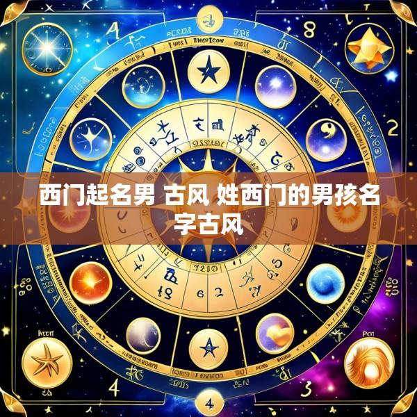 西门起名男 古风 姓西门的男孩名字古风
