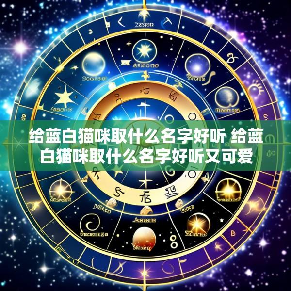 给蓝白猫咪取什么名字好听 给蓝白猫咪取什么名字好听又可爱