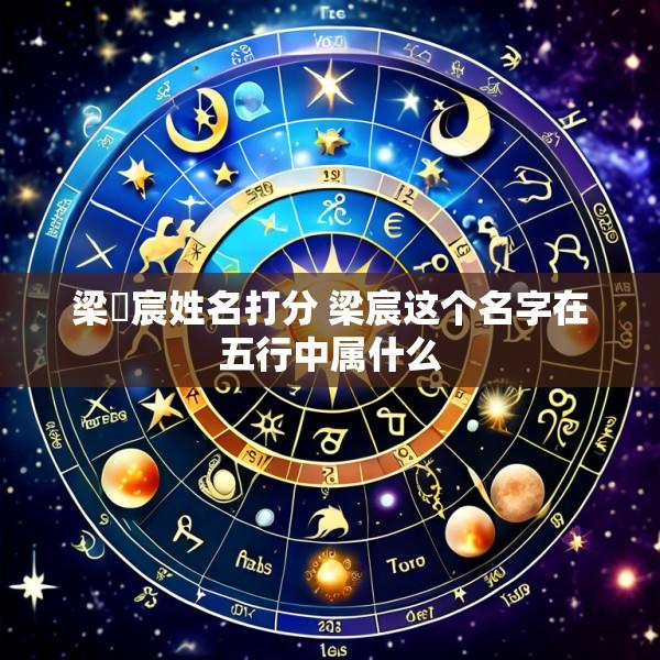 梁莯宸姓名打分 梁宸这个名字在五行中属什么