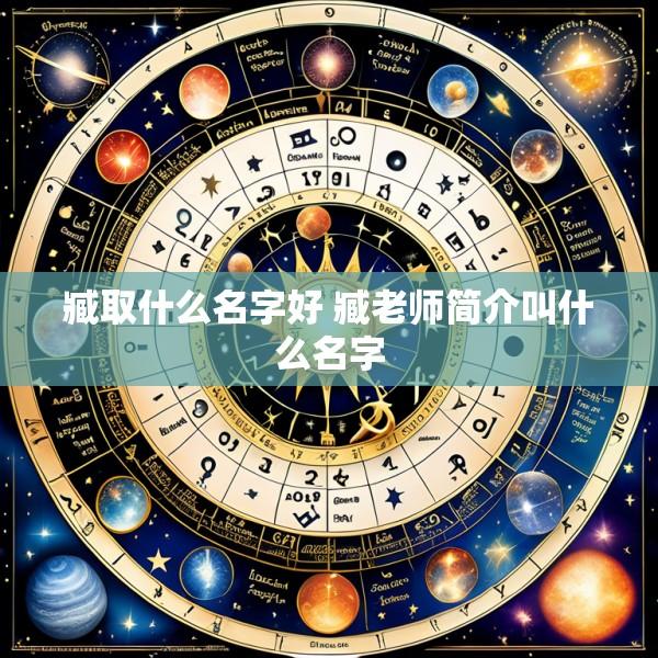 臧取什么名字好 臧老师简介叫什么名字