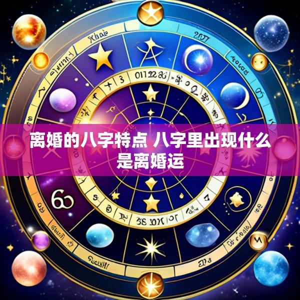 离婚的八字特点 八字里出现什么是离婚运