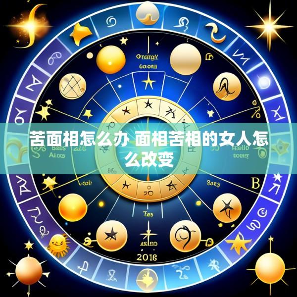 苦面相怎么办 面相苦相的女人怎么改变