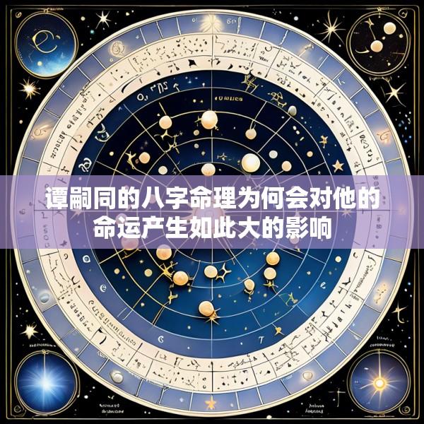 谭嗣同的八字命理为何会对他的命运产生如此大的影响