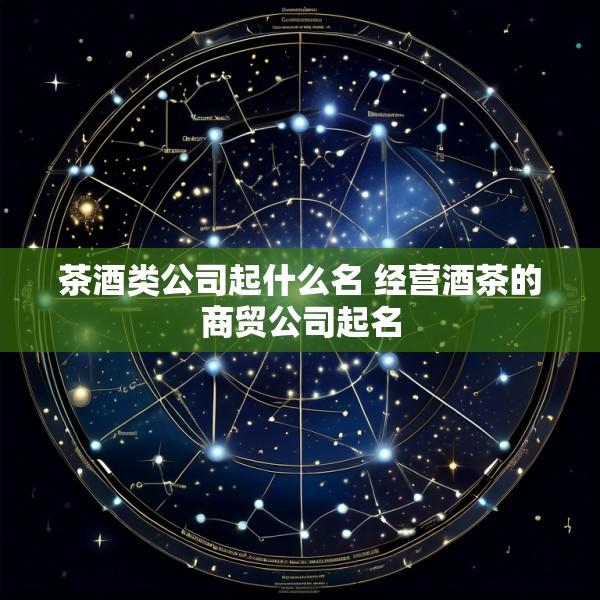 茶酒类公司起什么名 经营酒茶的商贸公司起名