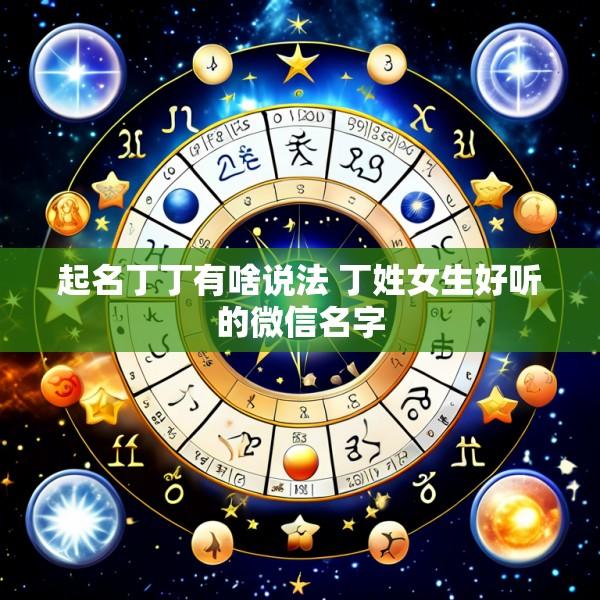 起名丁丁有啥说法 丁姓女生好听的微信名字