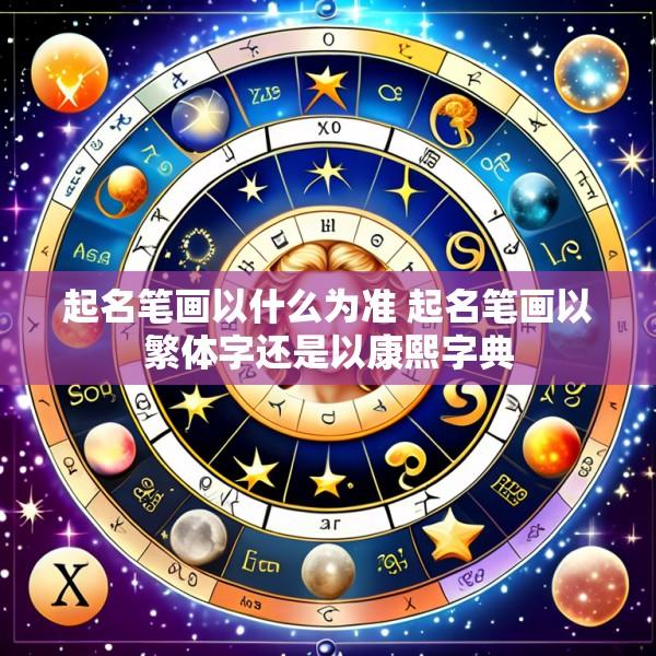 起名笔画以什么为准 起名笔画以繁体字还是以康熙字典