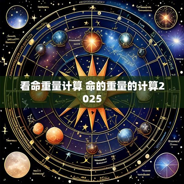 看命重量计算 命的重量的计算2025