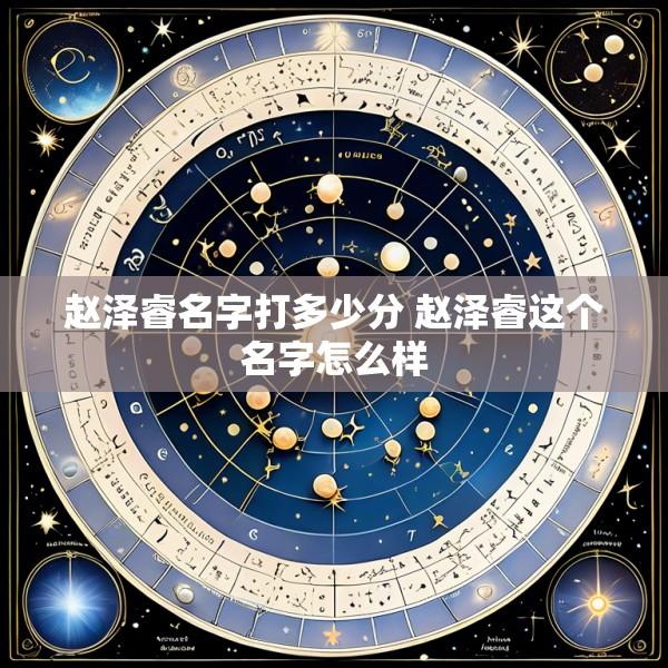 赵泽睿名字打多少分 赵泽睿这个名字怎么样