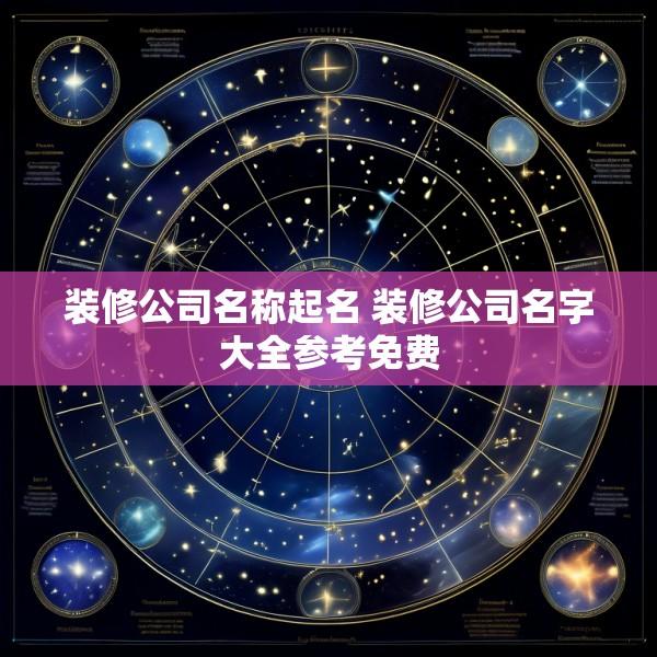 装修公司名称起名 装修公司名字大全参考免费