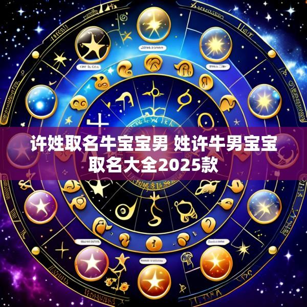 许姓取名牛宝宝男 姓许牛男宝宝取名大全2025款
