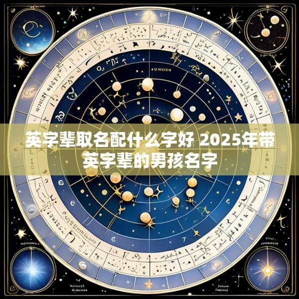 英字辈取名配什么字好 2025年带英字辈的男孩名字