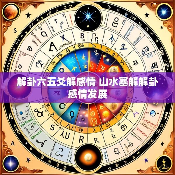 解卦六五爻解感情 山水塞解解卦感情发展