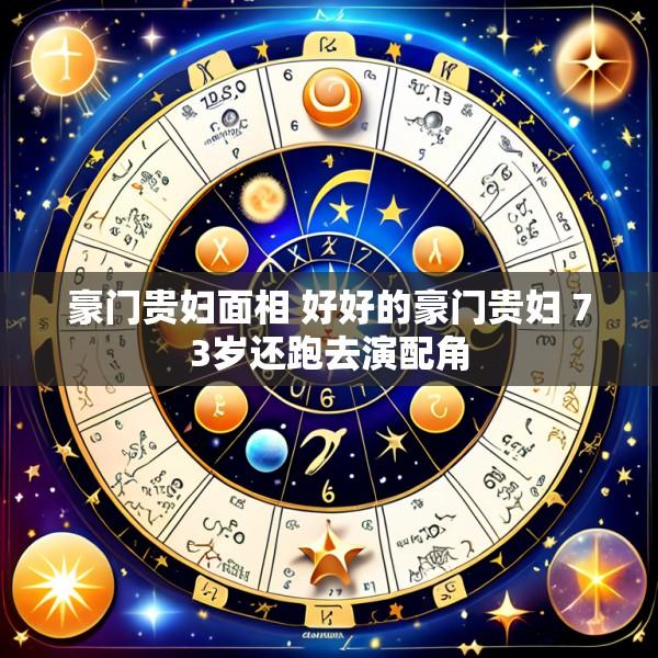 豪门贵妇面相 好好的豪门贵妇 73岁还跑去演配角