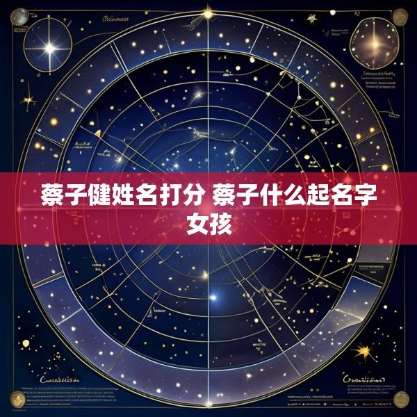 蔡子健姓名打分 蔡子什么起名字女孩