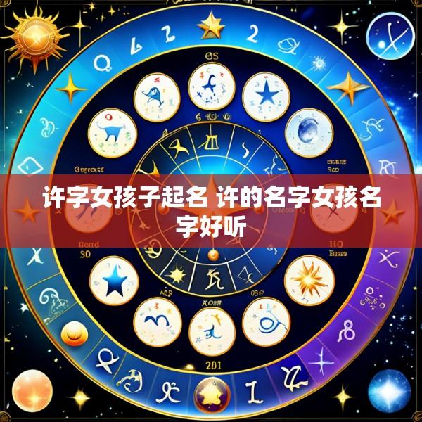 许字女孩子起名 许的名字女孩名字好听