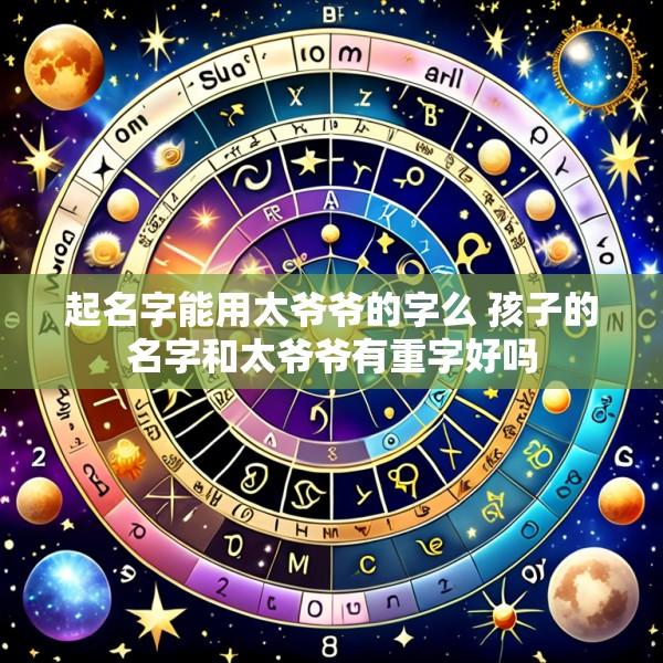 起名字能用太爷爷的字么 孩子的名字和太爷爷有重字好吗