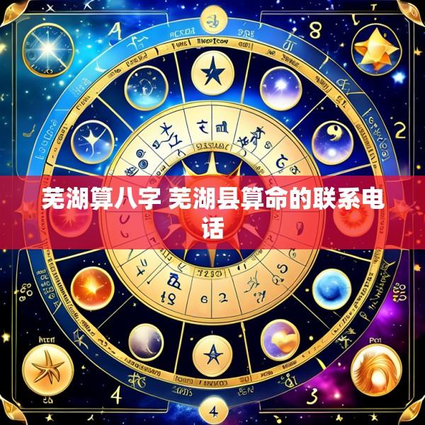 芜湖算八字 芜湖县算命的联系电话