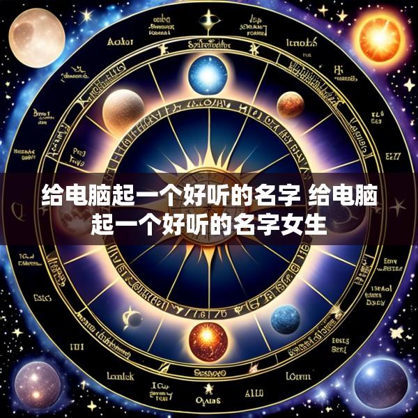 给电脑起一个好听的名字 给电脑起一个好听的名字女生