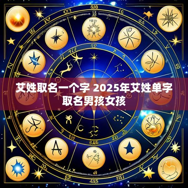 艾姓取名一个字 2025年艾姓单字取名男孩女孩