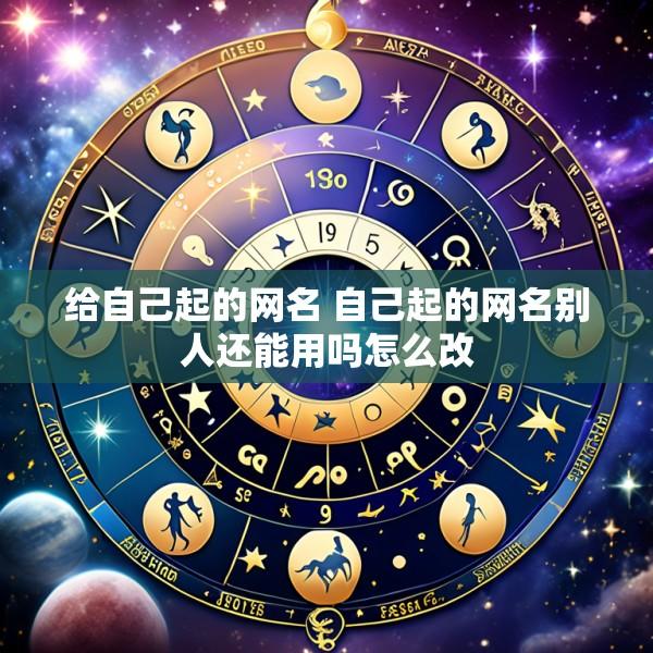 给自己起的网名 自己起的网名别人还能用吗怎么改
