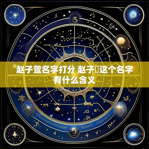 赵子萱名字打分 赵子瑄这个名字有什么含义