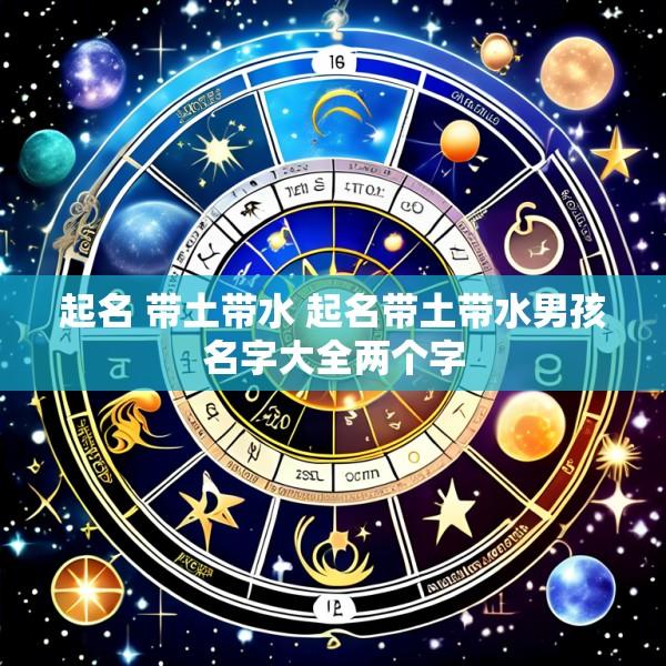 起名 带土带水 起名带土带水男孩名字大全两个字