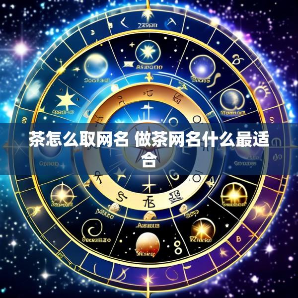 茶怎么取网名 做茶网名什么最适合