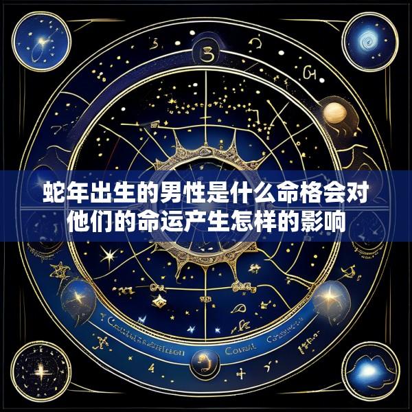 蛇年出生的男性是什么命格会对他们的命运产生怎样的影响