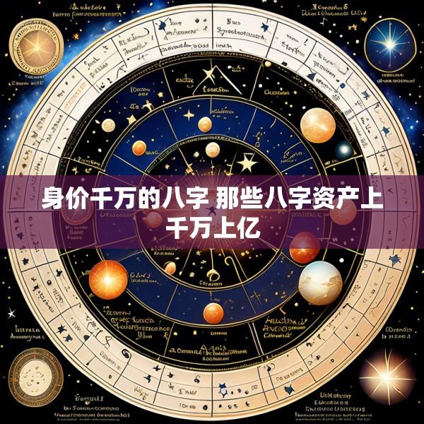 身价千万的八字 那些八字资产上千万上亿