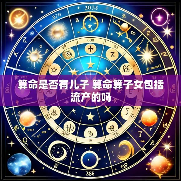 算命是否有儿子 算命算子女包括流产的吗