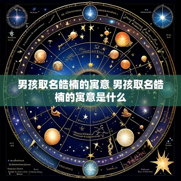 男孩取名皓楠的寓意 男孩取名皓楠的寓意是什么